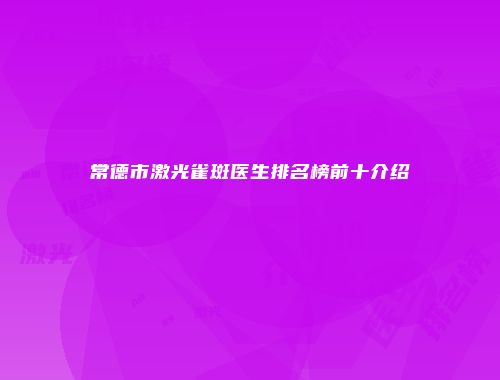 常德市激光雀斑医生排名榜前十介绍