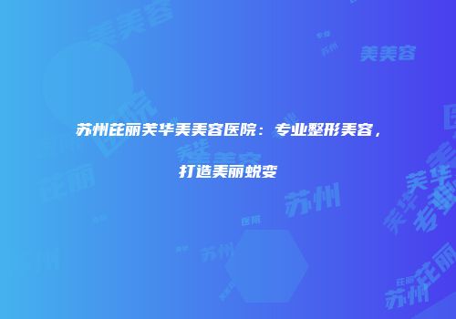 苏州芘丽芙华美美容医院：专业整形美容，打造美丽蜕变