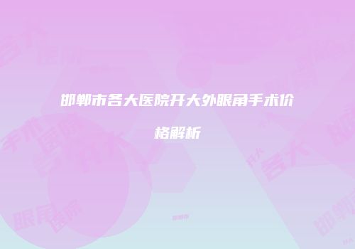 邯郸市各大医院开大外眼角手术价格解析
