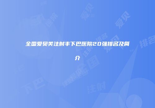 全国爱贝芙注射丰下巴医院20强排名及简介