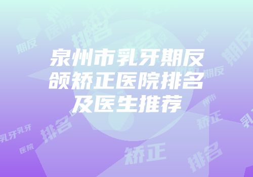 泉州市乳牙期反颌矫正医院排名及医生推荐