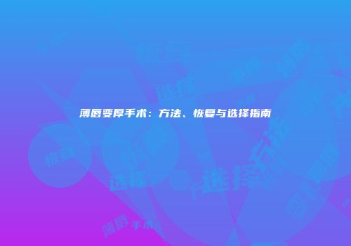 薄唇变厚手术：方法、恢复与选择指南