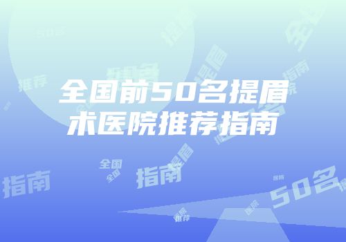 全国前50名提眉术医院推荐指南