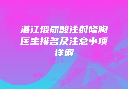 湛江玻尿酸注射隆胸医生排名及注意事项详解