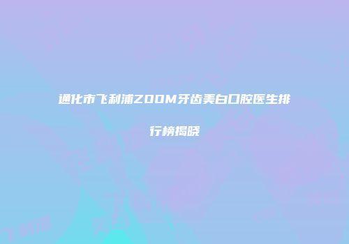 通化市飞利浦ZOOM牙齿美白口腔医生排行榜揭晓