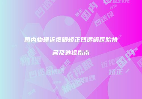 国内物理近视眼矫正凹透镜医院排名及选择指南