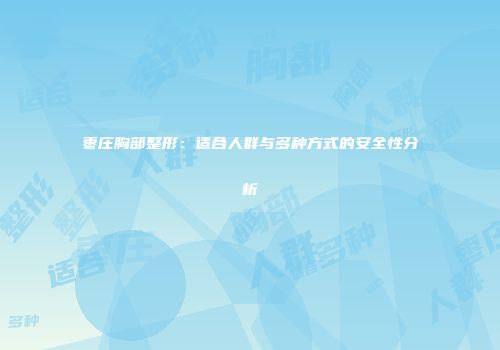 枣庄胸部整形：适合人群与多种方式的安全性分析