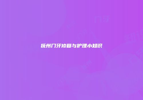抚州门牙修复与护理小知识