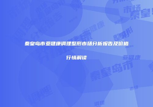 秦皇岛市亚健康调理整形市场分析报告及价格行情解读
