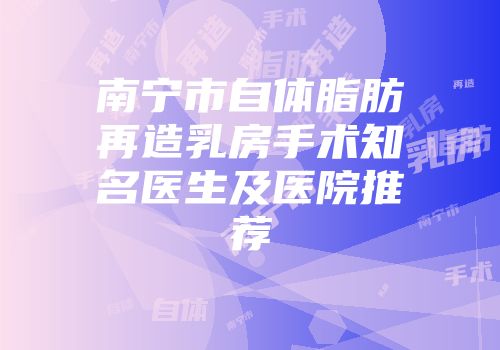 南宁市自体脂肪再造乳房手术知名医生及医院推荐