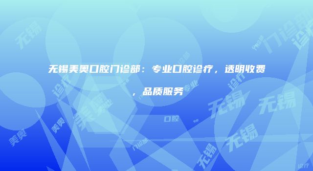 无锡美奥口腔门诊部：专业口腔诊疗，透明收费，品质服务