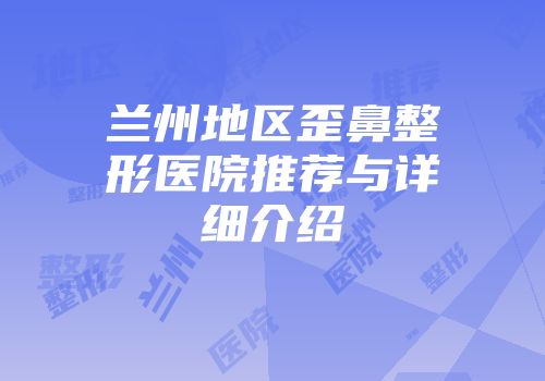 兰州地区歪鼻整形医院推荐与详细介绍