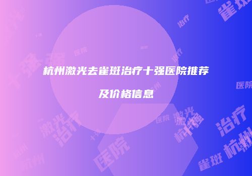 杭州激光去雀斑治疗十强医院推荐及价格信息