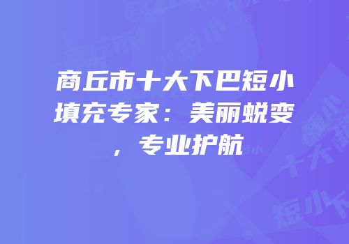 商丘市十大下巴短小填充专家：美丽蜕变，专业护航