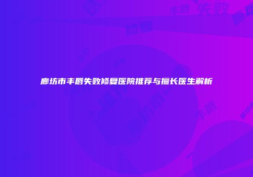 廊坊市丰唇失败修复医院推荐与擅长医生解析