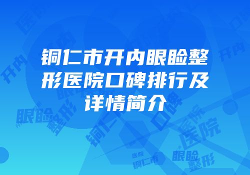铜仁市开内眼睑整形医院口碑排行及详情简介