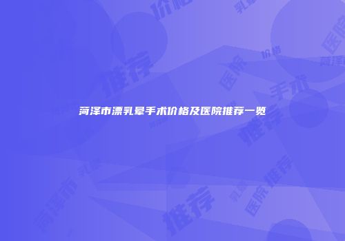 菏泽市漂乳晕手术价格及医院推荐一览