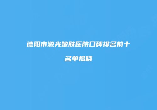 德阳市激光嫩肤医院口碑排名前十名单揭晓