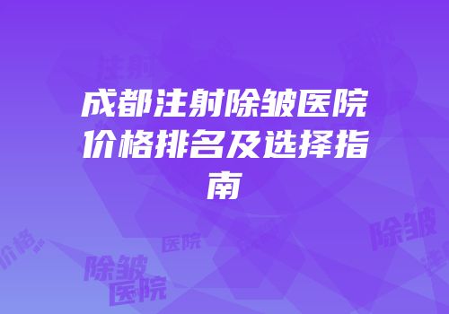 成都注射除皱医院价格排名及选择指南