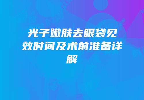 光子嫩肤去眼袋见效时间及术前准备详解