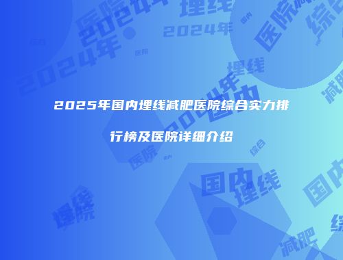 2025年国内埋线减肥医院综合实力排行榜及医院详细介绍