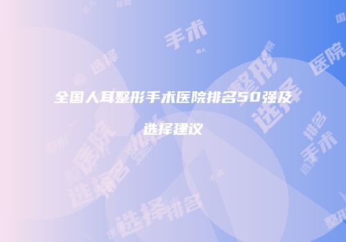 全国人耳整形手术医院排名50强及选择建议