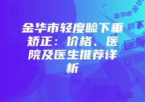 金华市轻度睑下垂矫正：价格、医院及医生推荐详析