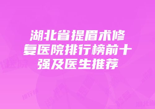 湖北省提眉术修复医院排行榜前十强及医生推荐