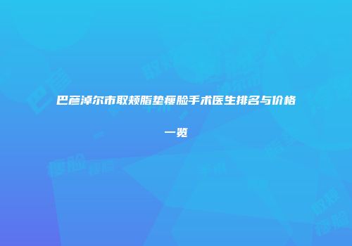 巴彦淖尔市取颊脂垫瘦脸手术医生排名与价格一览