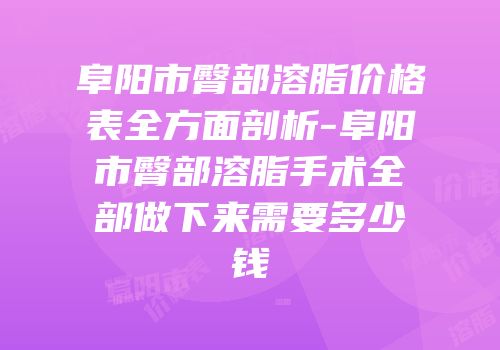 阜阳市臀部溶脂价格表全方面剖析-阜阳市臀部溶脂手术全部做下来需要多少钱