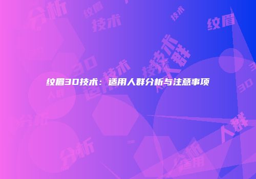 纹眉3D技术：适用人群分析与注意事项