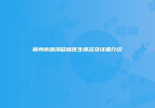 赣州市胡须移植医生排名及详细介绍