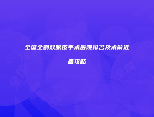 全国全割双眼皮手术医院排名及术前准备攻略