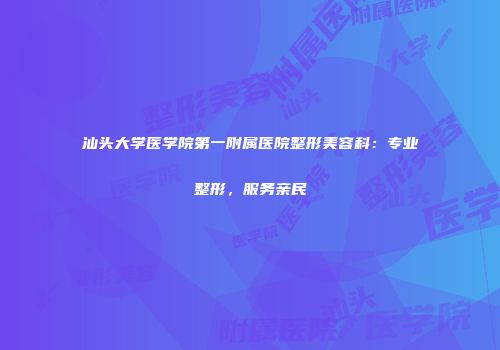 汕头大学医学院第一附属医院整形美容科：专业整形，服务亲民