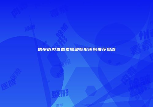 梧州市肉毒毒素除皱整形医院推荐盘点