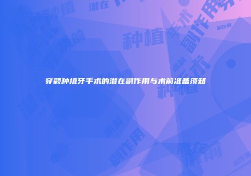 穿颧种植牙手术的潜在副作用与术前准备须知