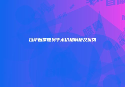 拉萨自体隆鼻手术价格解析及优势