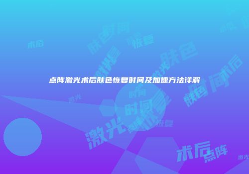 点阵激光术后肤色恢复时间及加速方法详解