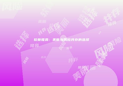 软骨隆鼻：美丽与风险并存的选择