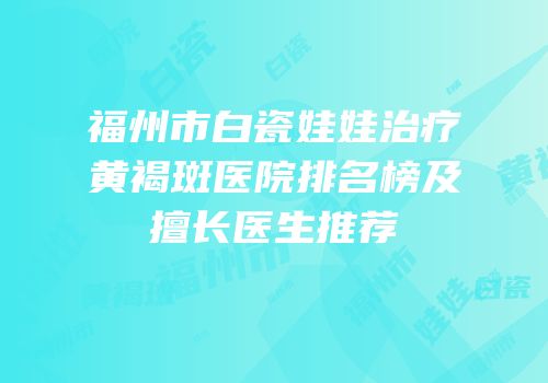 福州市白瓷娃娃治疗黄褐斑医院排名榜及擅长医生推荐