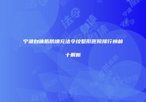 宁波自体脂肪填充法令纹整形医院排行榜前十解析