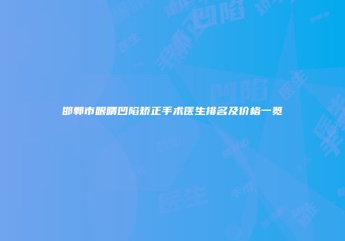 邯郸市眼睛凹陷矫正手术医生排名及价格一览