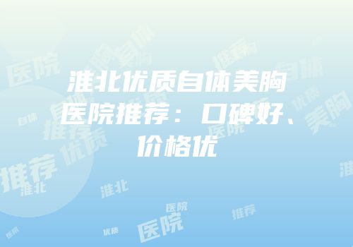 淮北优质自体美胸医院推荐：口碑好、价格优