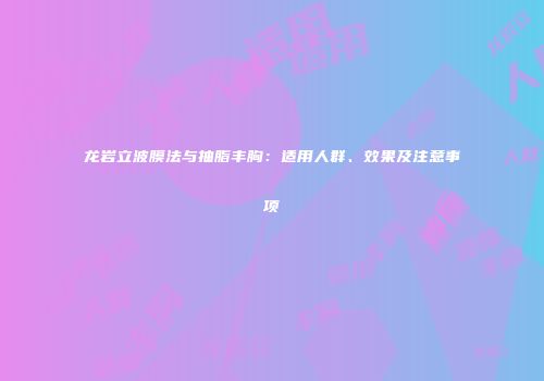 龙岩立波膜法与抽脂丰胸：适用人群、效果及注意事项
