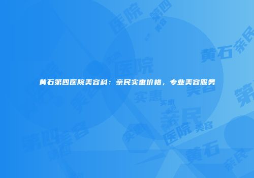 黄石第四医院美容科：亲民实惠价格，专业美容服务