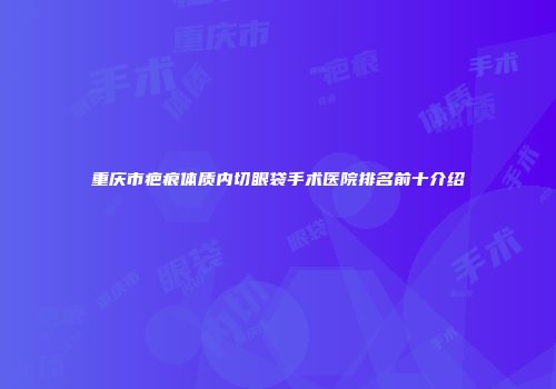 重庆市疤痕体质内切眼袋手术医院排名前十介绍