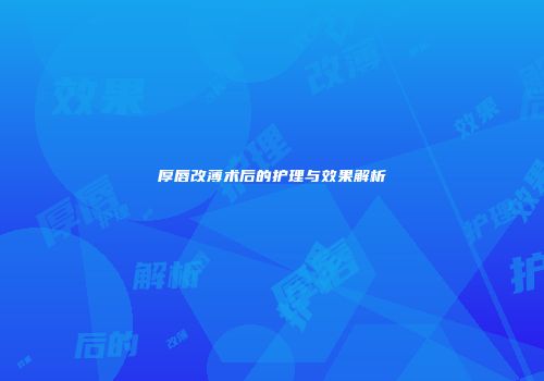 厚唇改薄术后的护理与效果解析