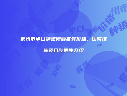 泰州市半口种植修复套餐价格、医院推荐及口腔医生介绍