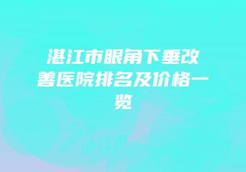 湛江市眼角下垂改善医院排名及价格一览