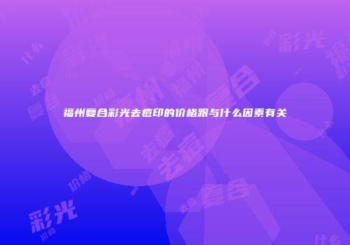 福州复合彩光去痘印的价格跟与什么因素有关